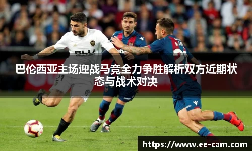 巴伦西亚主场迎战马竞全力争胜解析双方近期状态与战术对决