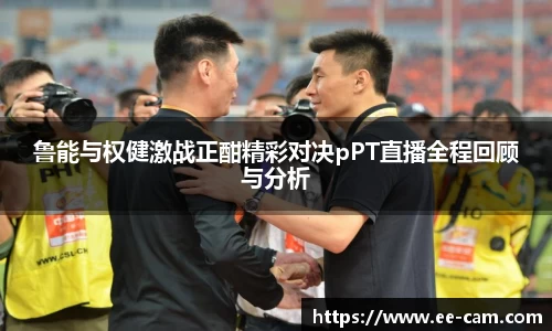 鲁能与权健激战正酣精彩对决pPT直播全程回顾与分析