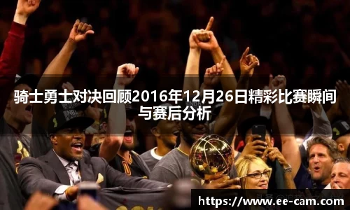 骑士勇士对决回顾2016年12月26日精彩比赛瞬间与赛后分析