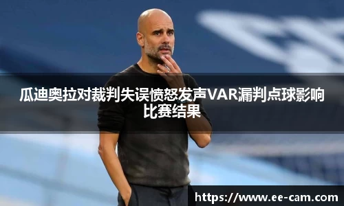 瓜迪奥拉对裁判失误愤怒发声VAR漏判点球影响比赛结果