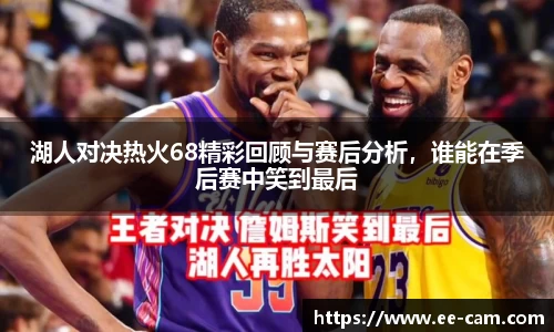 湖人对决热火68精彩回顾与赛后分析，谁能在季后赛中笑到最后