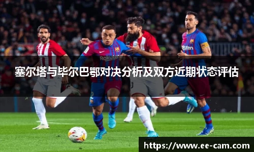 塞尔塔与毕尔巴鄂对决分析及双方近期状态评估