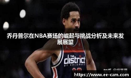 乔丹普尔在NBA赛场的崛起与挑战分析及未来发展展望