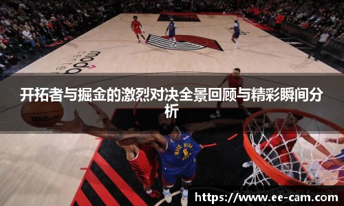 开拓者与掘金的激烈对决全景回顾与精彩瞬间分析